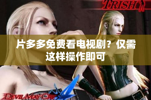 片多多免费看电视剧？仅需这样操作即可