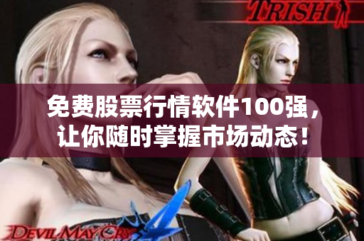 免费股票行情软件100强，让你随时掌握市场动态！