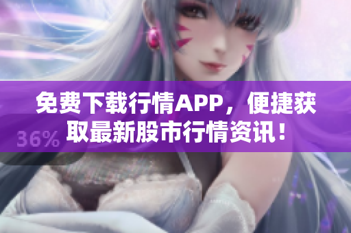 免费下载行情APP，便捷获取最新股市行情资讯！
