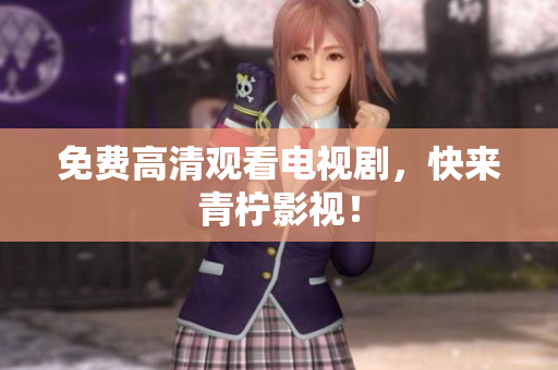 免费高清观看电视剧，快来青柠影视！