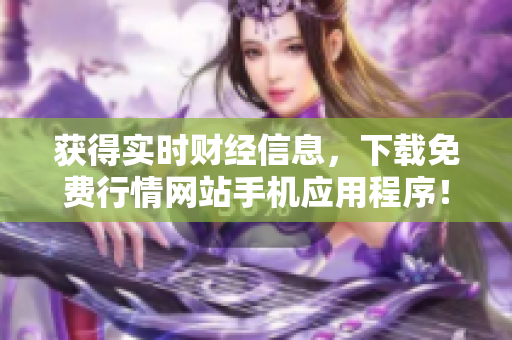 获得实时财经信息，下载免费行情网站手机应用程序！