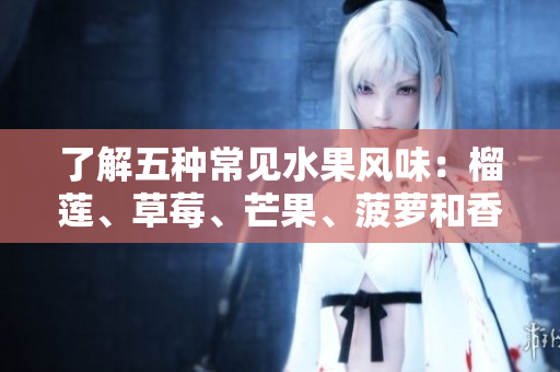 了解五种常见水果风味：榴莲、草莓、芒果、菠萝和香蕉