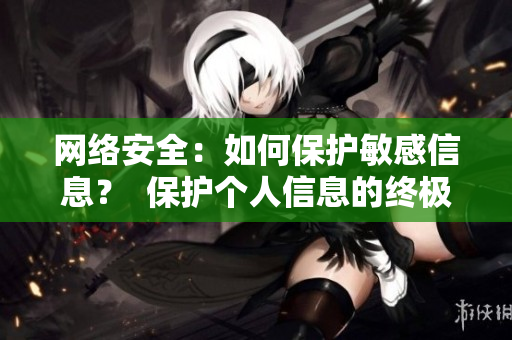 网络安全：如何保护敏感信息？  保护个人信息的终极指南：网络安全攻略