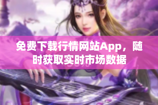 免费下载行情网站App，随时获取实时市场数据