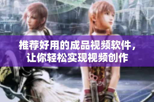 推荐好用的成品视频软件，让你轻松实现视频创作