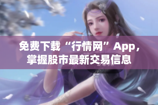免费下载“行情网”App，掌握股市最新交易信息