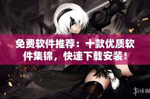 免费软件推荐：十款优质软件集锦，快速下载安装！