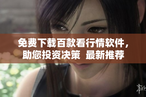 免费下载百款看行情软件，助您投资决策  最新推荐