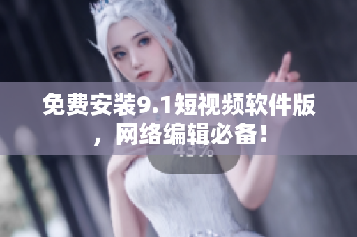 免费安装9.1短视频软件版，网络编辑必备！