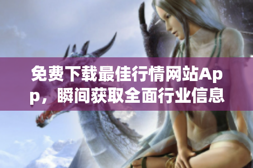 免费下载最佳行情网站App，瞬间获取全面行业信息