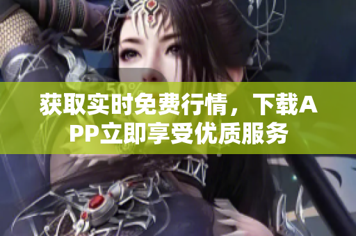 获取实时免费行情，下载APP立即享受优质服务
