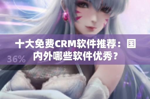 十大免费CRM软件推荐：国内外哪些软件优秀？
