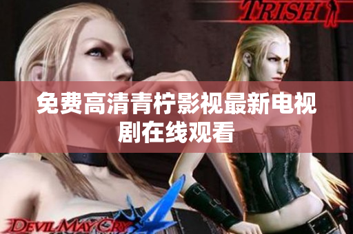免费高清青柠影视最新电视剧在线观看