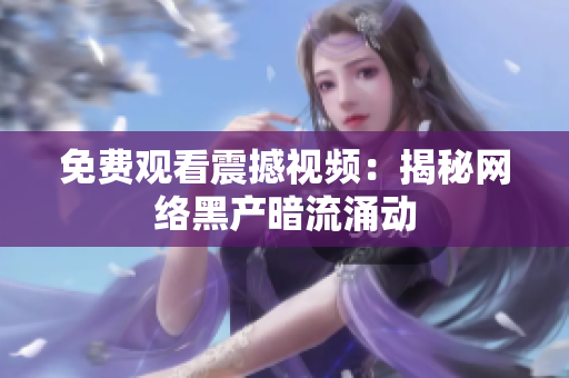 免费观看震撼视频：揭秘网络黑产暗流涌动