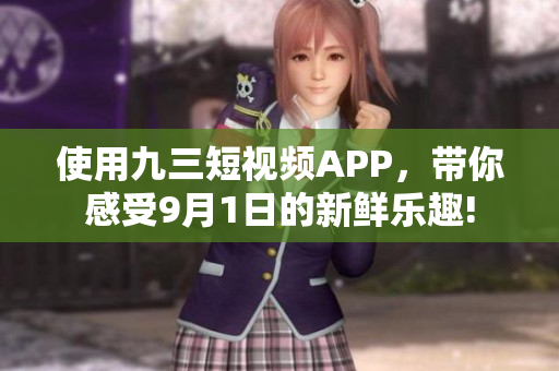 使用九三短视频APP，带你感受9月1日的新鲜乐趣!