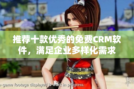 推荐十款优秀的免费CRM软件，满足企业多样化需求
