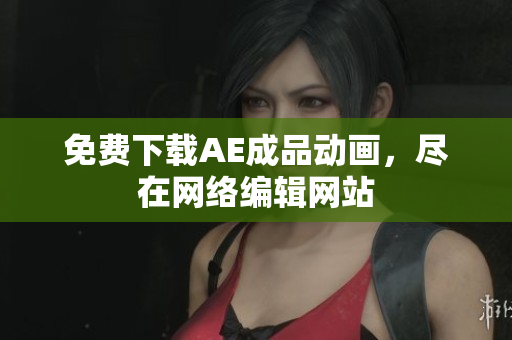 免费下载AE成品动画，尽在网络编辑网站