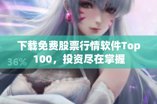 下载免费股票行情软件Top100，投资尽在掌握