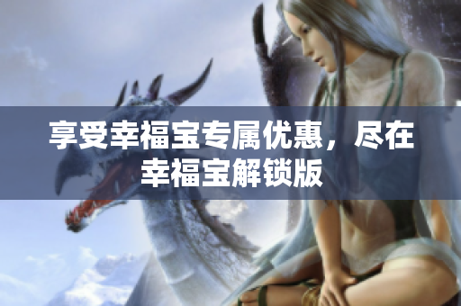 享受幸福宝专属优惠，尽在幸福宝解锁版