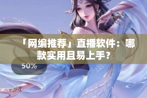 「网编推荐」直播软件：哪款实用且易上手？