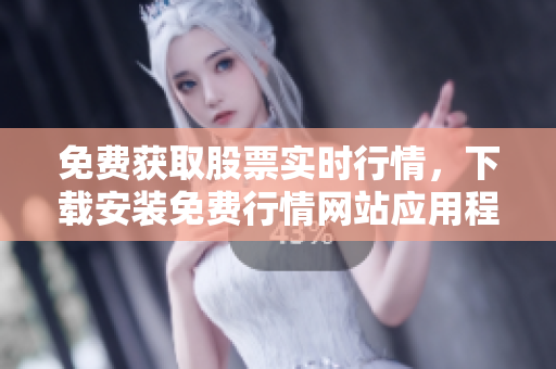 免费获取股票实时行情，下载安装免费行情网站应用程序