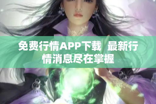 免费行情APP下载  最新行情消息尽在掌握