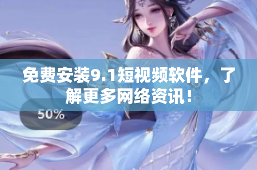 免费安装9.1短视频软件，了解更多网络资讯！