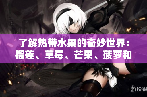 了解热带水果的奇妙世界：榴莲、草莓、芒果、菠萝和香蕉