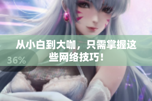 从小白到大咖，只需掌握这些网络技巧！