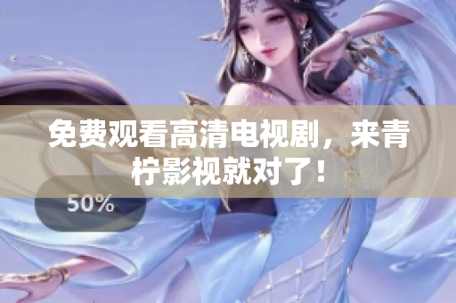 免费观看高清电视剧，来青柠影视就对了！
