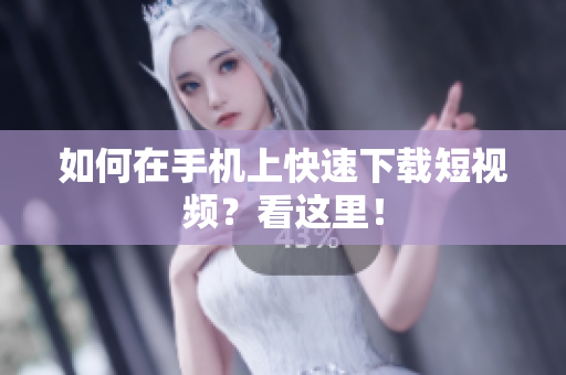 如何在手机上快速下载短视频？看这里！