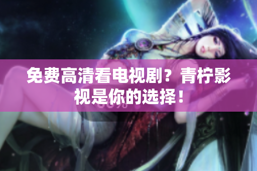 免费高清看电视剧？青柠影视是你的选择！