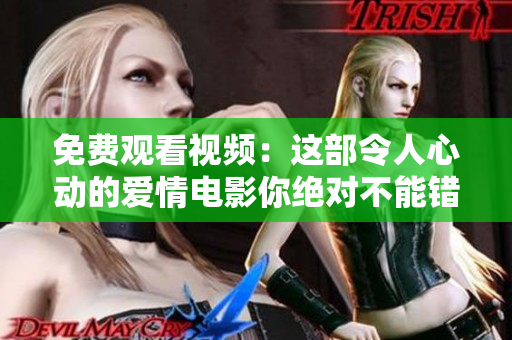 免费观看视频：这部令人心动的爱情电影你绝对不能错过！