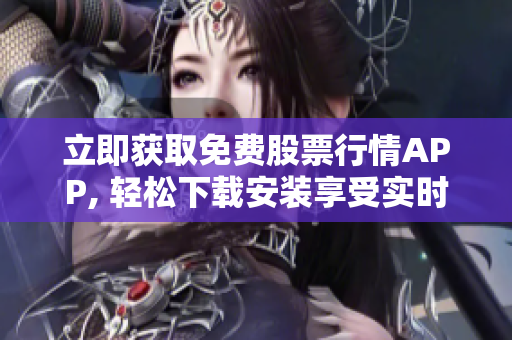 立即获取免费股票行情APP, 轻松下载安装享受实时行情信息