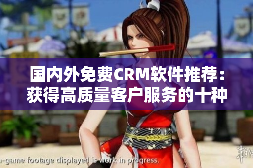 国内外免费CRM软件推荐：获得高质量客户服务的十种好选择