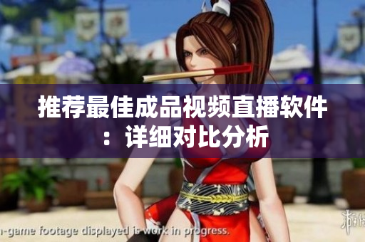 推荐最佳成品视频直播软件：详细对比分析