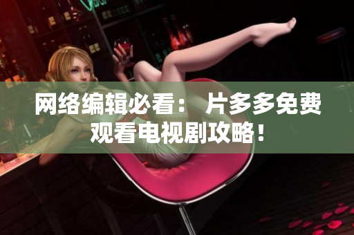网络编辑必看： 片多多免费观看电视剧攻略！