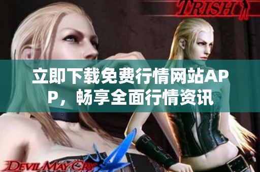 立即下载免费行情网站APP，畅享全面行情资讯