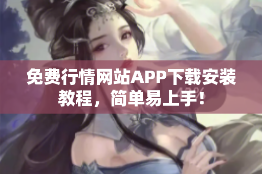 免费行情网站APP下载安装教程，简单易上手！