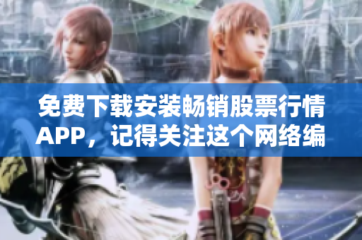 免费下载安装畅销股票行情APP，记得关注这个网络编辑推荐的最佳选择！