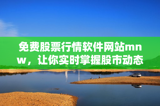 免费股票行情软件网站mnw，让你实时掌握股市动态