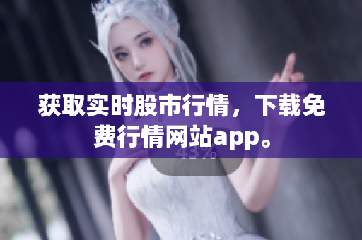 获取实时股市行情，下载免费行情网站app。