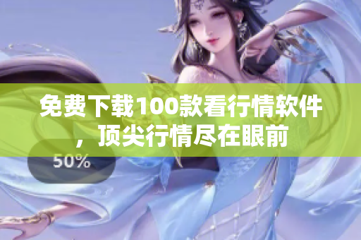 免费下载100款看行情软件，顶尖行情尽在眼前