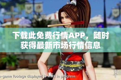 下载此免费行情APP，随时获得最新市场行情信息