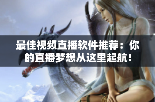 最佳视频直播软件推荐：你的直播梦想从这里起航！