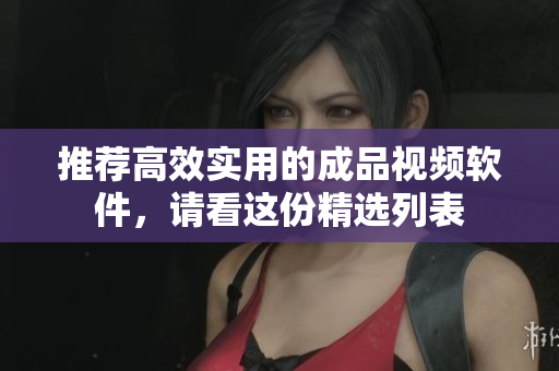 推荐高效实用的成品视频软件，请看这份精选列表