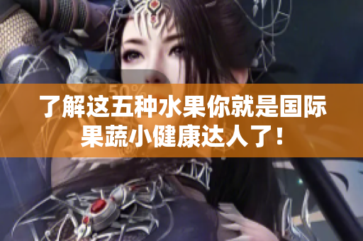 了解这五种水果你就是国际果蔬小健康达人了！