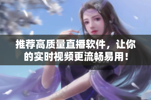 推荐高质量直播软件，让你的实时视频更流畅易用！