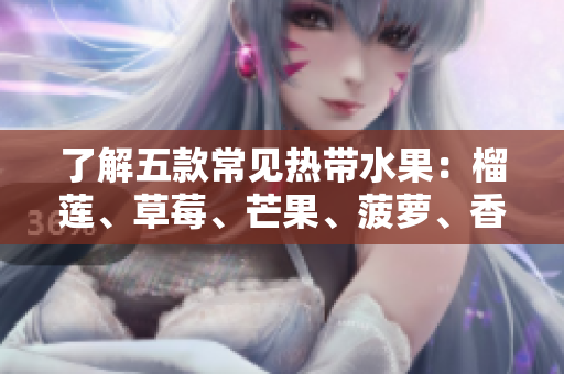 了解五款常见热带水果：榴莲、草莓、芒果、菠萝、香蕉