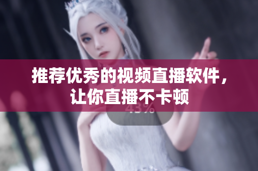 推荐优秀的视频直播软件，让你直播不卡顿